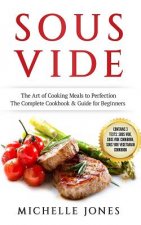 Sous Vide: The Art of Cooking Meals to Perfection - The Complete Cookbook & Guide for Beginners (Contains 3 Texts: Sous Vide, Sou