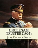 Uncle Sam, Trustee (1902). By: John Kendrick Bangs: Cuban question -- 1895-1898