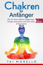 Chakren für Anfänger: Wie du deine Chakren ausgleichen, Energie ausstrahlen und dich selbst heilen kannst