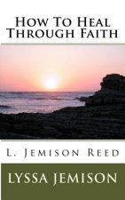 How to Heal Through Faith: How to Heal Through Faith