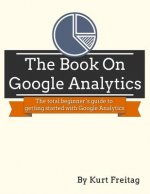 The Book on Google Analytics: The total beginner's guide to getting started with Google Analytics