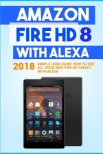 Amazon Fire HD 8 with Alexa: 2018 Simple User Guide How To Use All Your New Fire HD Tablet With Alexa