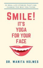 Smile! It's Yoga for Your Face: 52 Real-Life Stories That Can Change The Way You Think