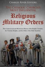 The Catholic Church's Most Influential Religious Military Orders: The Controversial and Mysterious History of the Knights Templar, the Teutonic Knight