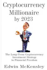 Cryptocurrency Millionaire by 2023: The Long-Term Cryptocurrency Investment Strategy to Financial Freedom