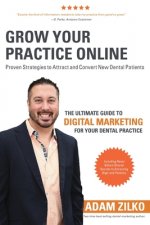Grow Your Practice Online - Proven Strategies to Attract and Convert New Dental Patients: The Ultimate Guide to Digital Marketing for Your Dental Prac