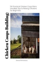 Chicken Coops Building: DIY Practical Chicken Coop Plans and Best Tips to Raising Chickens for Beginners: (How To Keep Chickens, Raising Chick
