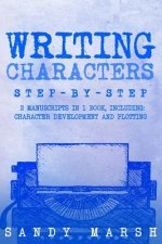 Writing Characters: Step-by-Step - 2 Manuscripts in 1 Book - Essential Character Archetypes, Character Emotions and Character Writing Tric
