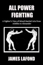 All Power Fighting: A Fighter's View of Mixed Martial Arts from Achilles to Alexander