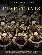 The Desert Rats: The History and Legacy of the British Army's 7th Armoured Division during World War II