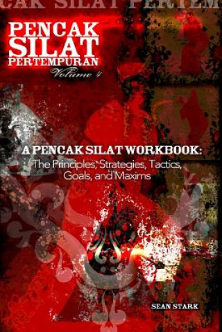 A Pencak Silat Workbook: The Principles, Strategies, Tactics, Goals, and Maxims