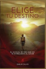 Elige Tu Destino: El Manual de Vida que NO te entregaron al nacer