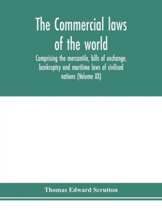 Commercial laws of the world, comprising the mercantile, bills of exchange, bankruptcy and maritime laws of civilised nations (Volume XX)