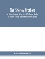 Sherley brothers, an historical memoir of the lives of Sir Thomas Sherley, Sir Anthony Sherley, and Sir Robert Sherley, knights
