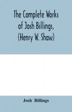 complete works of Josh Billings, (Henry W. Shaw)