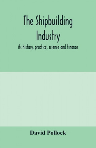 shipbuilding industry; its history, practice, science and finance