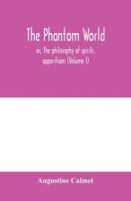 phantom world, or, The philosophy of spirits, apparitions (Volume I)