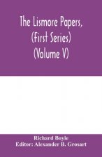 Lismore papers, (First Series) Autobiographical notes, remembrances and diaries of Sir Richard Boyle, first and 'great' Earl of Cork (Volume V)