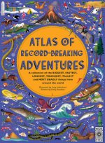 Atlas of Record-Breaking Adventures: A Collection of the Biggest, Fastest, Longest, Hottest, Toughest, Tallest and Most Deadly Things from Around the