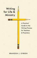 Writing for Life and Ministry: A Practical Guide to the Writing Process for Teachers and Preachers