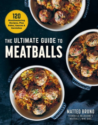 The Ultimate Guide to Meatballs: 100 Mouthwatering Recipes, Sides, Sauces & Garnishes