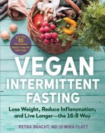 Vegan Intermittent Fasting: Lose Weight, Reduce Inflammation, and Live Longer--The 16:8 Way--With Over 100 Plant-Powered Recipes to Keep You Fulle