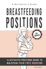 Breastfeeding Positions - Illustrated Guide to Master Pain Free Nursing: A Minimalist's Guide