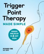 Trigger Point Therapy Made Simple: Serious Pain Relief in 4 Easy Steps