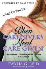 What Do You Do...WHEN CAREGIVERS NEED CARE GIVEN