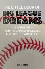 The Little Book of Big League Dreams: A Handbook for the Game of Baseball & for the Game of Life