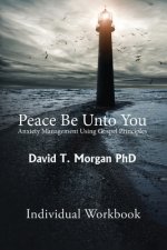 Peace Be Unto You: Anxiety Management Using Gospel Principles: Individual Workbook