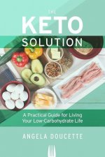 The Keto Solution: A Practical Guide for Living Your Low-Carbohydrate Life