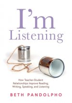 I'm Listening: How Teacher-Student Relationships Improve Reading, Writing, Speaking, and Listening (Drive Student Engagement and Empo