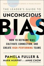 The Leader's Guide to Unconscious Bias: How to Reframe Bias, Cultivate Connection, and Create High-Performing Teams
