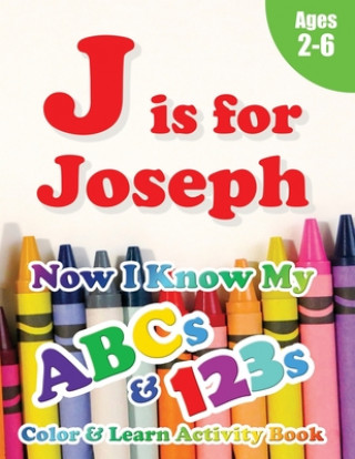 J is for Joseph: Now I Know My ABCs and 123s Coloring & Activity Book with Writing and Spelling Exercises (Age 2-6) 128 Pages
