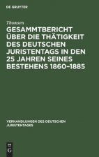 Gesammtbericht UEber Die Thatigkeit Des Deutschen Juristentags in Den 25 Jahren Seines Bestehens 1860-1885