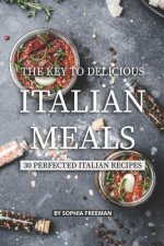 The Key to Delicious Italian Meals: 30 Perfected Italian Recipes