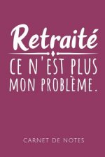 Retraité Ce n'Est Plus Mon Probl?me Carnet de Notes: Un carnet de notes drôle pour les retraités - 110 pages, ligné - 15.24x22.86 cm -