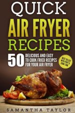 Quick Air Fryer Recipes: 50 Delicious & Easy to Cook Fried Recipes for your Air Fryer