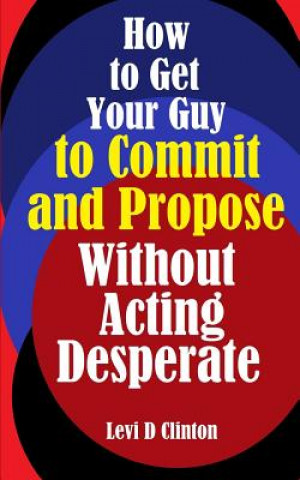 How to Get Your Guy to Commit and Propose Without Acting Desperate