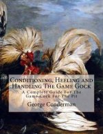 Conditioning, Heeling and Handling The Game Gock: A Complete Guide For The Game Cock For The Pit