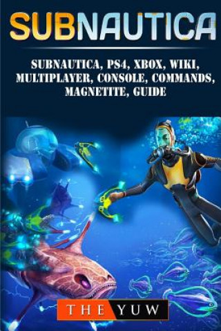 Subnautica, PS4, Xbox, Wiki, Multiplayer, Console, Commands, Magnetite, Guide (The Yuw)(Brožovaná)