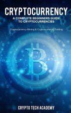 Cryptocurrency: A Complete Beginners Guide to Cryptocurrencies: Cryptocurrency Mining & Cryptocurrency Trading