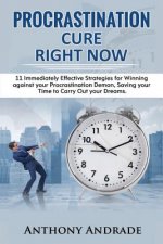 Procrastination Cure Right Now: 11 Immediately Effective Strategies for Winning Against Your Procrastination Demon, Saving Your Time to Carry Out Your