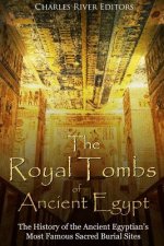The Royal Tombs of Ancient Egypt: The History of the Ancient Egyptians' Most Famous Sacred Burial Sites