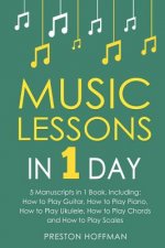 Music Lessons: In 1 Day - Bundle - The Only 5 Books You Need to Learn Guitar, Piano, Ukulele, Chords and Scales Today