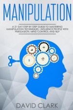 Manipulation: A 21-Day Step-by-Step Guide to Mastering Manipulation Techniques - Influence People with Persuasion, Mind Control, and