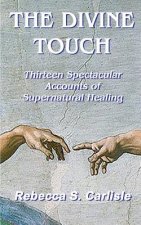 The Divine Touch: Thirteen Spectacular Accounts of Supernatural Healing