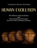 Human Evolution: The History of the Evolution and Natural Selection Processes that Gave Rise to Modern Humans