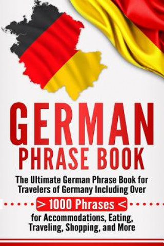 German Phrase Book: The Ultimate German Phrase Book for Travelers of Germany, Including Over 1000 Phrases for Accommodations, Eating, Trav